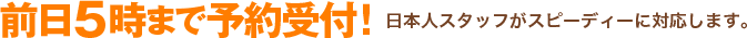 前日5時まで予約受付！日本人スタッフがスピーディーに対応します。